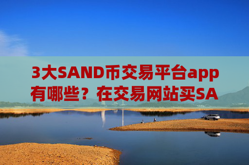 3大SAND币交易平台app有哪些？在交易网站买SAND币