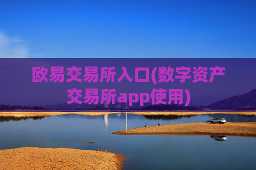 欧易交易所入口(数字资产交易所app使用)