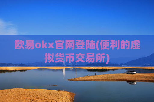 欧易okx官网登陆(便利的虚拟货币交易所)