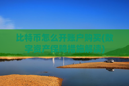 比特币怎么开账户购买(数字资产保障措施解读)