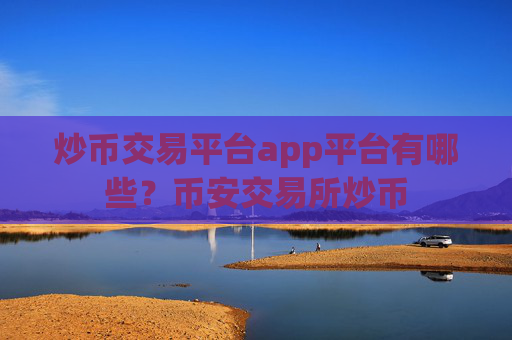 炒币交易平台app平台有哪些？币安交易所炒币