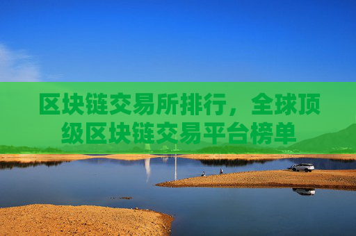 区块链交易所排行,全球顶级区块链交易平台榜单