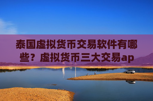 泰国虚拟货币交易软件有哪些？虚拟货币三大交易app排名榜