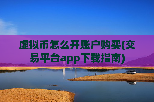 虚拟币怎么开账户购买(交易平台app下载指南)