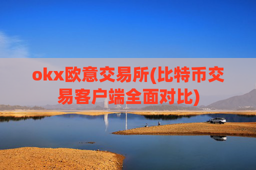 okx欧意交易所(比特币交易客户端全面对比)