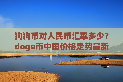 狗狗币对人民币汇率多少？doge币中国价格走势最新(现价3.1442元)
