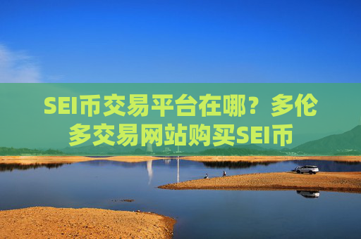 SEI币交易平台在哪？多伦多交易网站购买SEI币