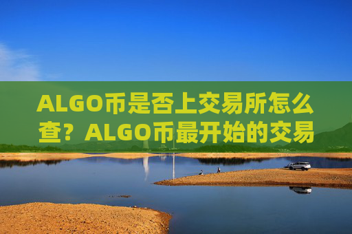 ALGO币是否上交易所怎么查？ALGO币最开始的交易软件下载