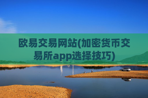 欧易交易网站(加密货币交易所app选择技巧)