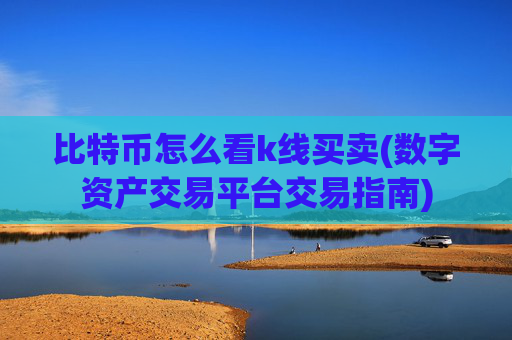 比特币怎么看k线买卖(数字资产交易平台交易指南)