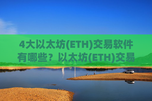 4大以太坊(ETH)交易软件有哪些？以太坊(ETH)交易平台app是什么