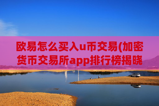 欧易怎么买入u币交易(加密货币交易所app排行榜揭晓)