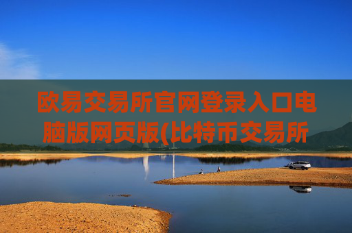欧易交易所官网登录入口电脑版网页版(比特币交易所app推荐指南)
