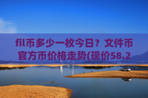 fil币多少一枚今日？文件币官方币价格走势(现价58.2231元)