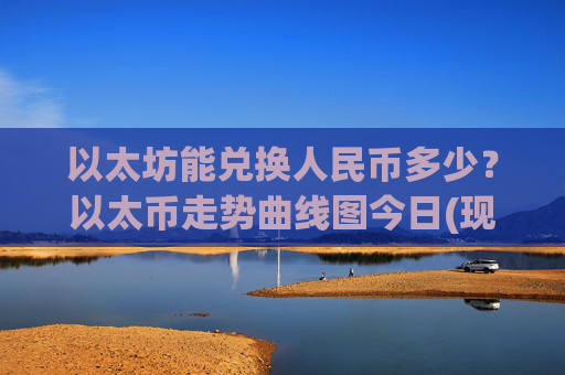 以太坊能兑换人民币多少？以太币走势曲线图今日(现价24408.89元)