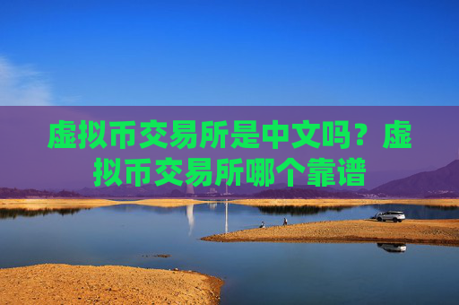 虚拟币交易所是中文吗?虚拟币交易所哪个靠谱