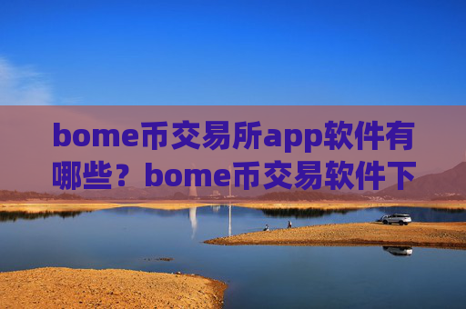 bome币交易所app软件有哪些？bome币交易软件下载app靠谱吗
