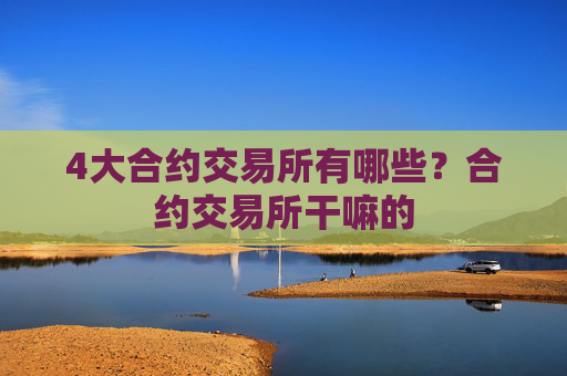 4大合约交易所有哪些？合约交易所干嘛的