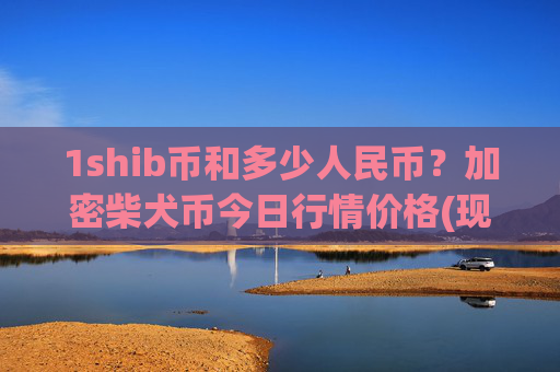 1shib币和多少人民币？加密柴犬币今日行情价格(现价0.0002237元)