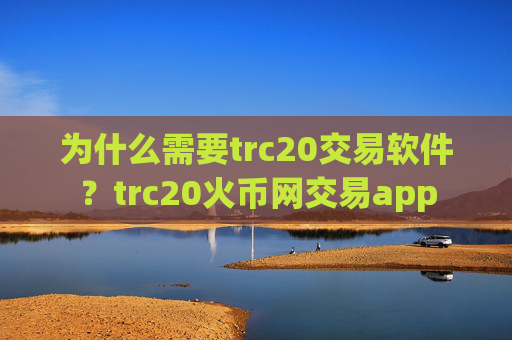 为什么需要trc20交易软件？trc20火币网交易app