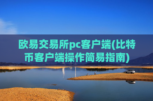 欧易交易所pc客户端(比特币客户端操作简易指南)