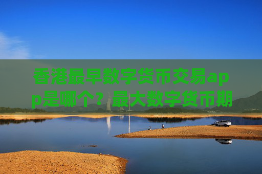 香港最早数字货币交易app是哪个？最大数字货币期货交易软件下载