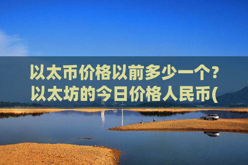 以太币价格以前多少一个？以太坊的今日价格人民币(现价27850.08元)