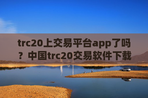 trc20上交易平台app了吗？中国trc20交易软件下载app下载