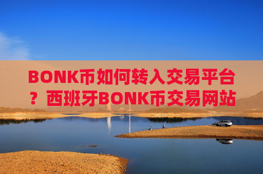 BONK币如何转入交易平台？西班牙BONK币交易网站