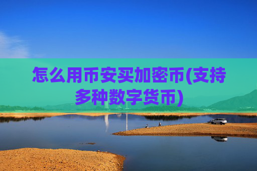 怎么用币安买加密币(支持多种数字货币)