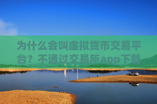 为什么会叫虚拟货币交易平台？不通过交易所app下载买虚拟货币