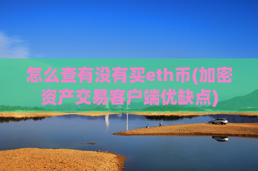 怎么查有没有买eth币(加密资产交易客户端优缺点)