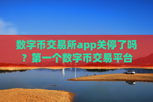 数字币交易所app关停了吗？第一个数字币交易平台