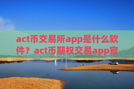 act币交易所app是什么软件？act币期权交易app官网