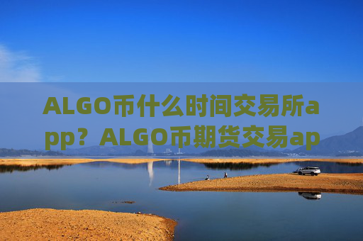 ALGO币什么时间交易所app？ALGO币期货交易app下载美国