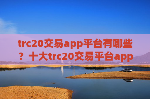 trc20交易app平台有哪些？十大trc20交易平台app网址