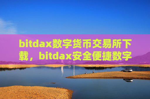 bitdax数字货币交易所下载，bitdax安全便捷数字资产交易平台