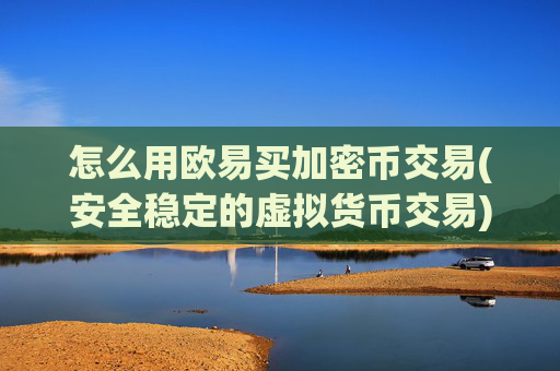 怎么用欧易买加密币交易(安全稳定的虚拟货币交易)