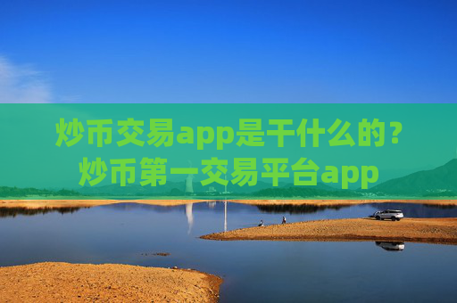 炒币交易app是干什么的？炒币第一交易平台app