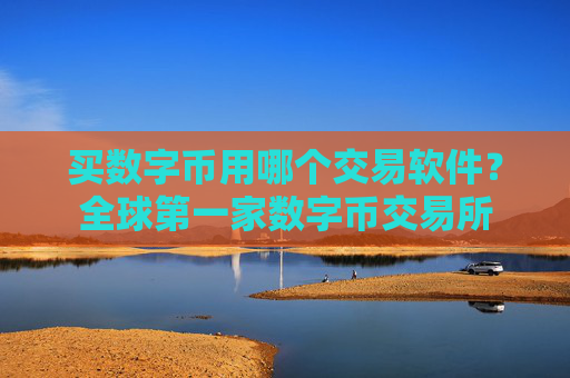 买数字币用哪个交易软件？全球第一家数字币交易所