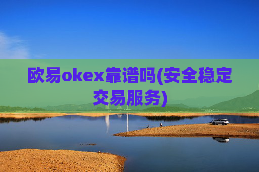欧易okex靠谱吗(安全稳定交易服务)