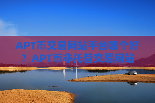 APT币交易网站平台哪个好？APT币非托管交易网站