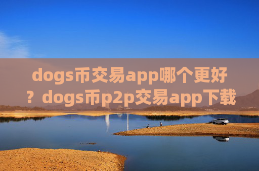 dogs币交易app哪个更好？dogs币p2p交易app下载