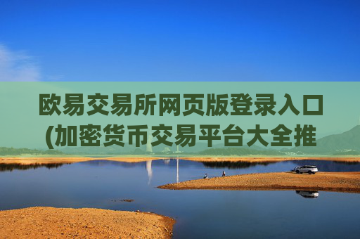 欧易交易所网页版登录入口(加密货币交易平台大全推荐)
