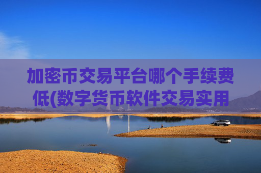 加密币交易平台哪个手续费低(数字货币软件交易实用功能分析)
