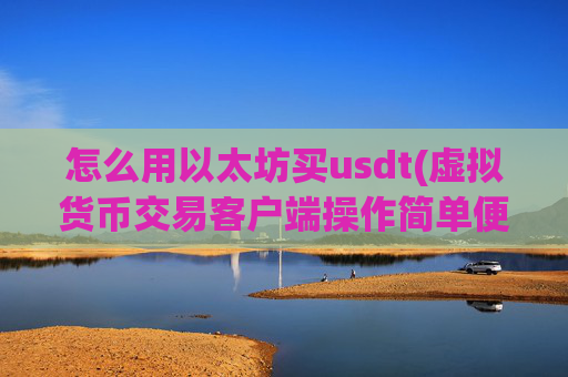 怎么用以太坊买usdt(虚拟货币交易客户端操作简单便捷)