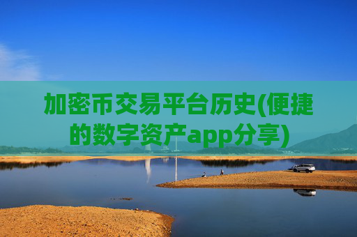 加密币交易平台历史(便捷的数字资产app分享)