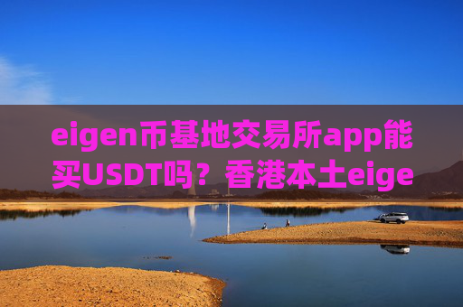 eigen币基地交易所app能买USDT吗？香港本土eigen币交易所app下载