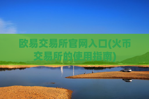 欧易交易所官网入口(火币交易所的使用指南)