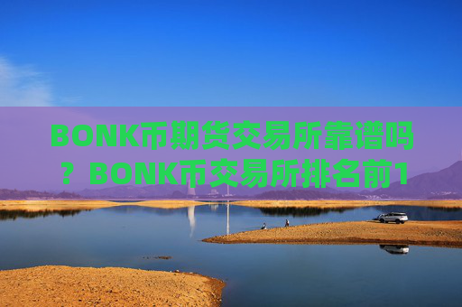 BONK币期货交易所靠谱吗？BONK币交易所排名前10名